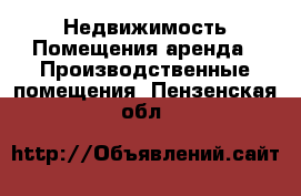 Недвижимость Помещения аренда - Производственные помещения. Пензенская обл.